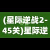 (星际逆战2-45关)星际逆战2，探索未知宇宙的极致战斗体验