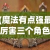 (魔法有点强最厉害三个角色)魔法有点强，最厉害三个角色的深度解析