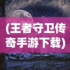 (王者守卫传奇手游下载)王者守卫传奇手游，策略与荣耀的战场