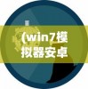(win7模拟器安卓版下载)Win7模拟器，回顾与前瞻