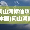 (问山海修仙攻略 冰幽)问山海修仙攻略，探索神秘仙侠世界