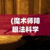 (魔术师障眼法科学小实验是哪个公司)揭秘魔术师障眼法的奥秘与魅力