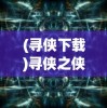 (寻侠下载)寻侠之侠影的游戏平台解析