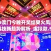 4949澳门今晚开奖结果火凤凰,未来科技新趋势解析_虚拟款.5.506