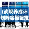 (战舰养成计划阵容搭配推荐)战舰养成计划，最佳阵容搭配指南