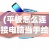 (平板怎么连接电脑当手绘板)平板连接电脑作为手绘板，详细指南与常见问题解答