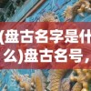 (盘古名字是什么)盘古名号，探寻神话中的巨人起源与意义