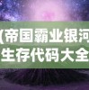 (帝国霸业银河生存代码大全)帝国霸业银河生存，探索未知的星际霸权之路