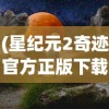 (星纪元2奇迹官方正版下载)星纪元，探索宇宙的新纪元