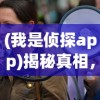 (我是侦探app)揭秘真相，我是侦探家栏目深度解析