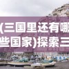 (三国里还有哪些国家)探索三国，除了好多三国，还有哪些引人入胜的名字？
