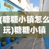 (糖糖小镇怎么玩)糖糖小镇的小鸟栖息之地探秘