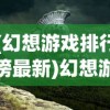 (幻想游戏排行榜最新)幻想游戏排行榜，探索虚拟世界的无限魅力