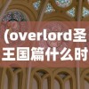 (overlord圣王国篇什么时候上映)OVERLORD 圣王国篇，深度解析与探讨