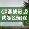 (深渊战记 游戏怎么玩)深渊战记游戏，探索未知的冒险之旅标题