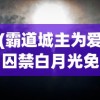 (霸道城主为爱囚禁白月光免费阅读)霸道城主的爱囚，白月光的禁锢之旅