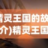 (精灵王国的故事简介)精灵王国的故事，神秘传说与奇幻之旅