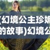 (幻境公主珍妮的故事)幻境公主珍妮，神秘之旅与奇幻之旅的交汇点