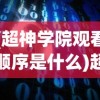 (超神学院观看顺序是什么)超神学院，探寻虚拟世界的英雄起源