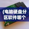 (电脑硬盘分区软件哪个好用)电脑硬盘分区软件哪个最好？全面解析与常见问答