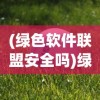 (绿色软件联盟安全吗)绿色软件联盟可靠性分析