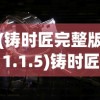 (铸时匠完整版1.1.5)铸时匠好玩吗？——深度探索这一游戏的魅力