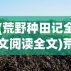 (荒野种田记全文阅读全文)荒野种田领主，农业文明的重生与探索