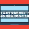 (千元的平板电脑推荐)千元平板电脑品牌推荐与选购指南