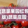 (蔬菜果园红包版)蔬菜庄园红包版，体验田园乐趣，赢取丰厚奖励
