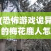 (恐怖游戏诡异的梅花鹿人怎么打)恐怖游戏，诡异的梅花鹿人
