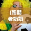(跑酷老奶奶无限金币版游戏)跑酷老奶奶无限金币版，速度与激情的游戏体验
