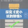 探究《史小坑的烦恼5》全攻略：如何运用策略巧妙解决难题，避开陷阱走出困境的终极指南