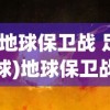 (地球保卫战 足球)地球保卫战阿森纳，一场关乎未来的战役