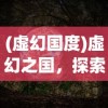 (虚幻国度)虚幻之国，探索神秘世界的多元维度
