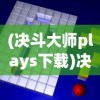 (决斗大师plays下载)决斗大师Plays，游戏策略与技巧的深入解析