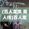 (百人龙凤 美人传)百人龙凤传奇，一部展现传奇色彩的史诗巨作