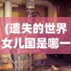 (遗失的世界女儿国是哪一集)遗失的世界，神秘的女儿国