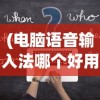 (电脑语音输入法哪个好用点)电脑语音输入法哪个最好用？全面解析并带你探索最佳选项