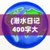 (潜水日记400字大全图片)潜水日记大全，探索未知的深海世界