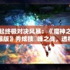 掀起终极对决风暴：《魔神之战高爆版》秀炫技巔峰之战，透析战场策略与角色魔法实力释放