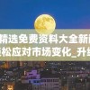 蓝月亮精选免费资料大全新闻,掌握趋势轻松应对市场变化_升级版.8.168