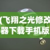 (飞翔之光修改器下载手机版)飞翔之光修改器的探索与应用，游戏世界的无限可能