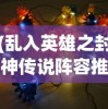 (乱入英雄之封神传说阵容推荐)乱入英雄之封神传说阵容推荐，策略分析与常见问题解答