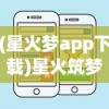 (星火梦app下载)星火筑梦人显示网络错误的原因分析及解决方案