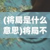 (将局是什么意思)将局不败，策略与智慧的博弈之道