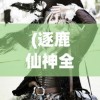(逐鹿仙神全集阅读)逐鹿仙神全文阅读，探寻神秘仙侠世界