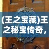 (王之宝藏)王之秘宝传奇，古老宝藏的奇幻之旅