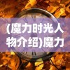 (魔力时光人物介绍)魔力时光，全人物简介及深度解析
