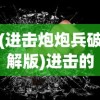 (进击炮炮兵破解版)进击的炮炮兵，战争策略与力量的展现