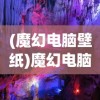 (魔幻电脑壁纸)魔幻电脑图案，探索神秘与奇幻的交汇点